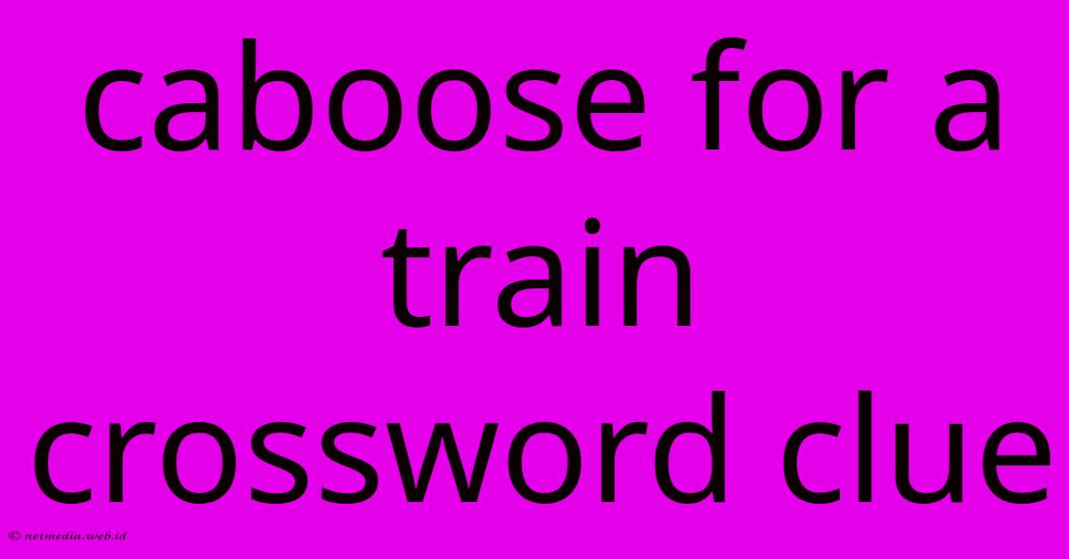 Caboose For A Train Crossword Clue Caboose For A Train Crossword Clue
