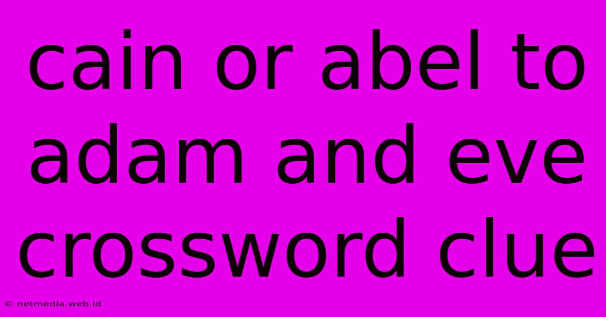 Cain Or Abel To Adam And Eve Crossword Clue