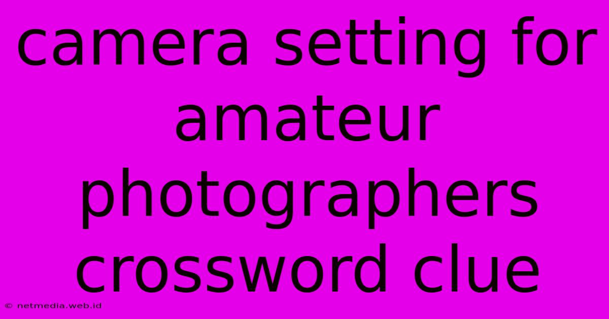 Camera Setting For Amateur Photographers Crossword Clue