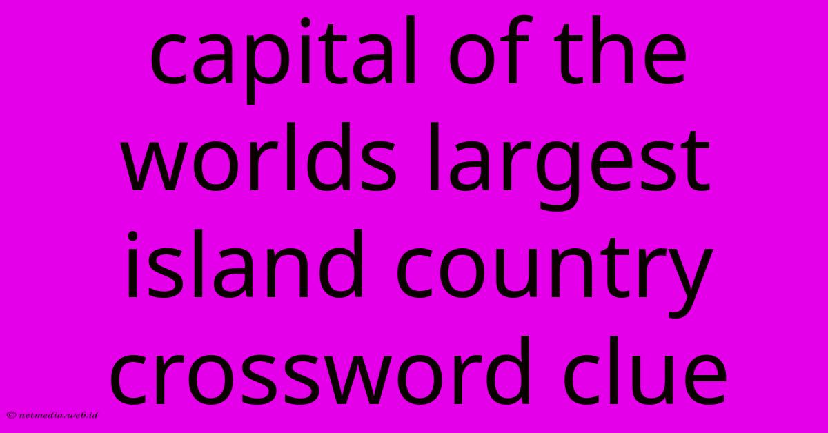 Capital Of The Worlds Largest Island Country Crossword Clue