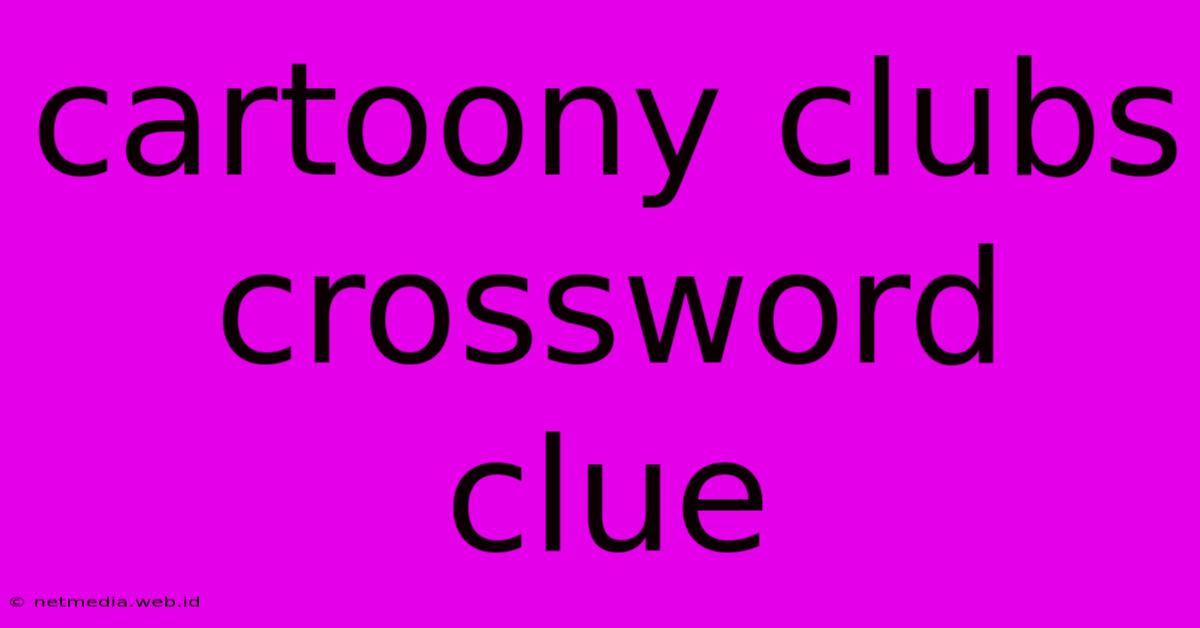 Cartoony Clubs Crossword Clue