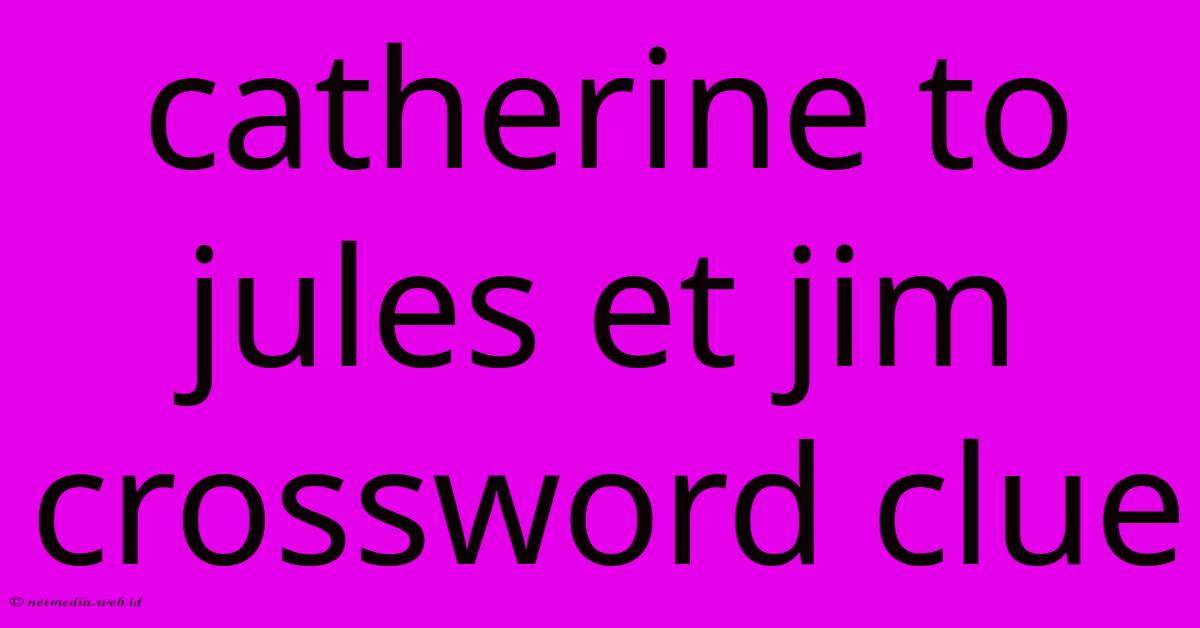 Catherine To Jules Et Jim Crossword Clue Catherine To Jules Et Jim Crossword Clue