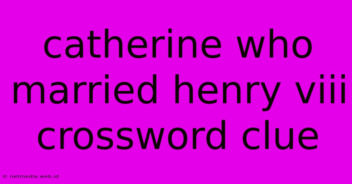 Catherine Who Married Henry Viii Crossword Clue