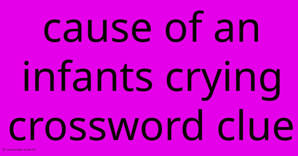 Cause Of An Infants Crying Crossword Clue Cause Of An Infants Crying Crossword Clue