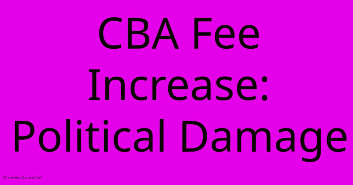 CBA Fee Increase: Political Damage CBA Fee Increase: Political Damage