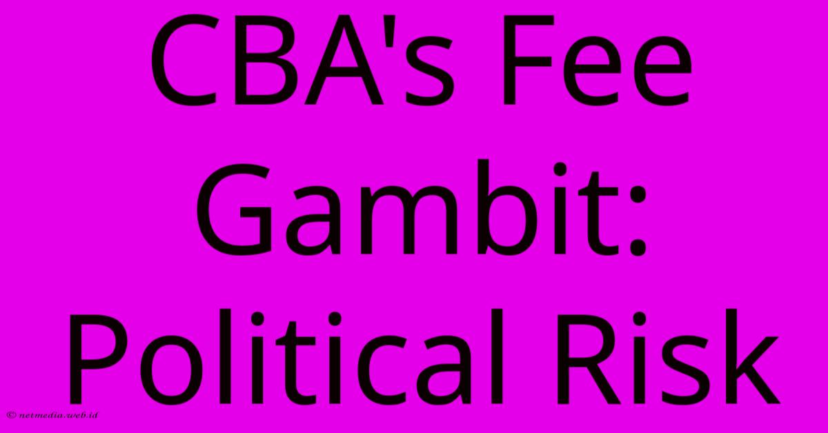 CBA's Fee Gambit: Political Risk CBA's Fee Gambit: Political Risk