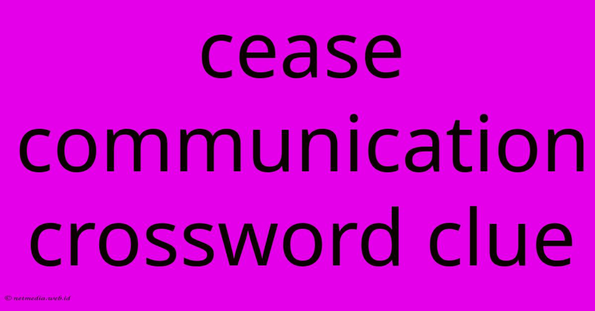 Cease Communication Crossword Clue