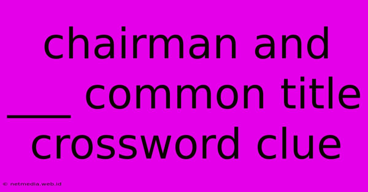 Chairman And ___ Common Title Crossword Clue