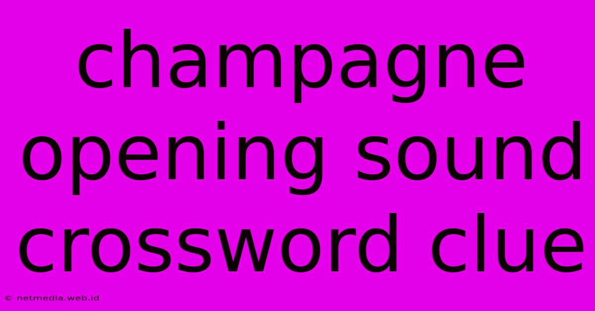 Champagne Opening Sound Crossword Clue