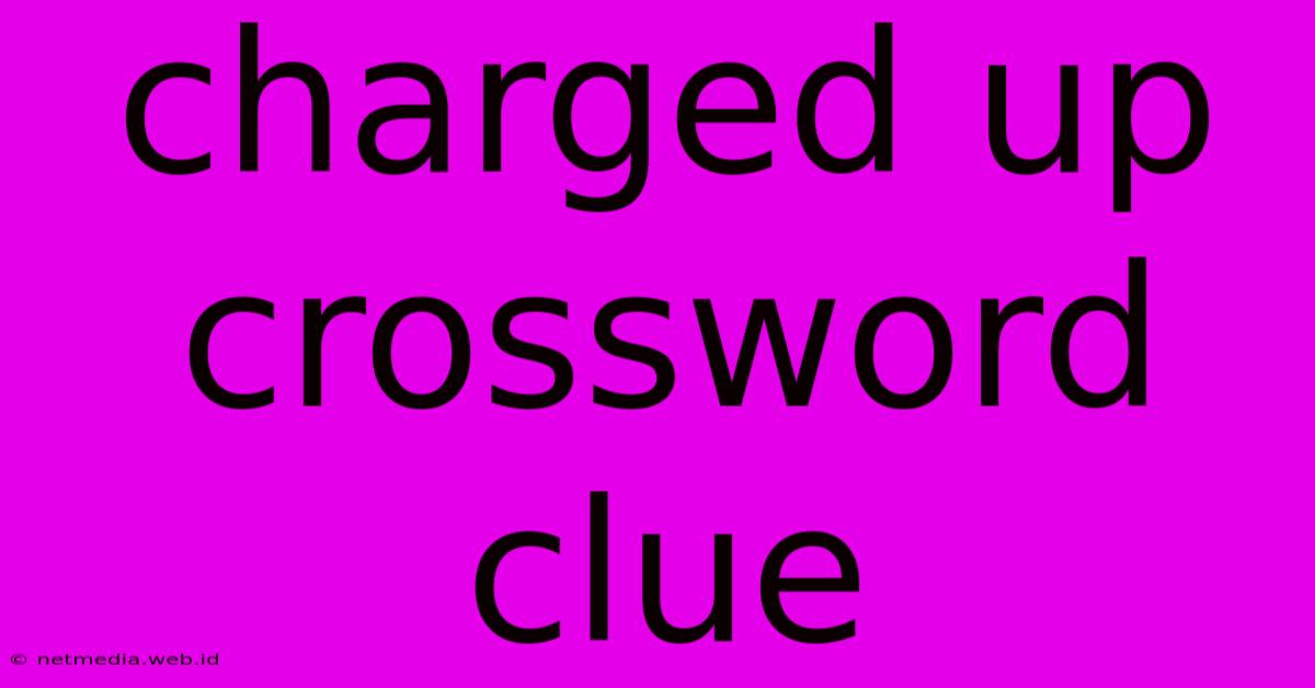 Charged Up Crossword Clue