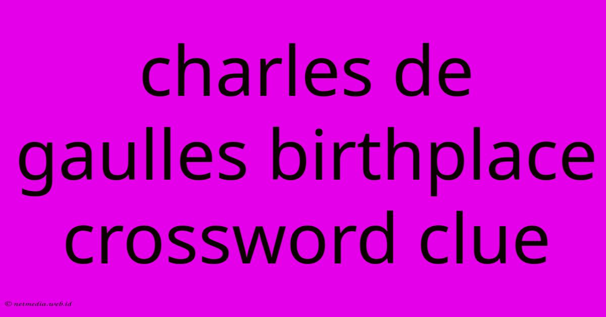 Charles De Gaulles Birthplace Crossword Clue