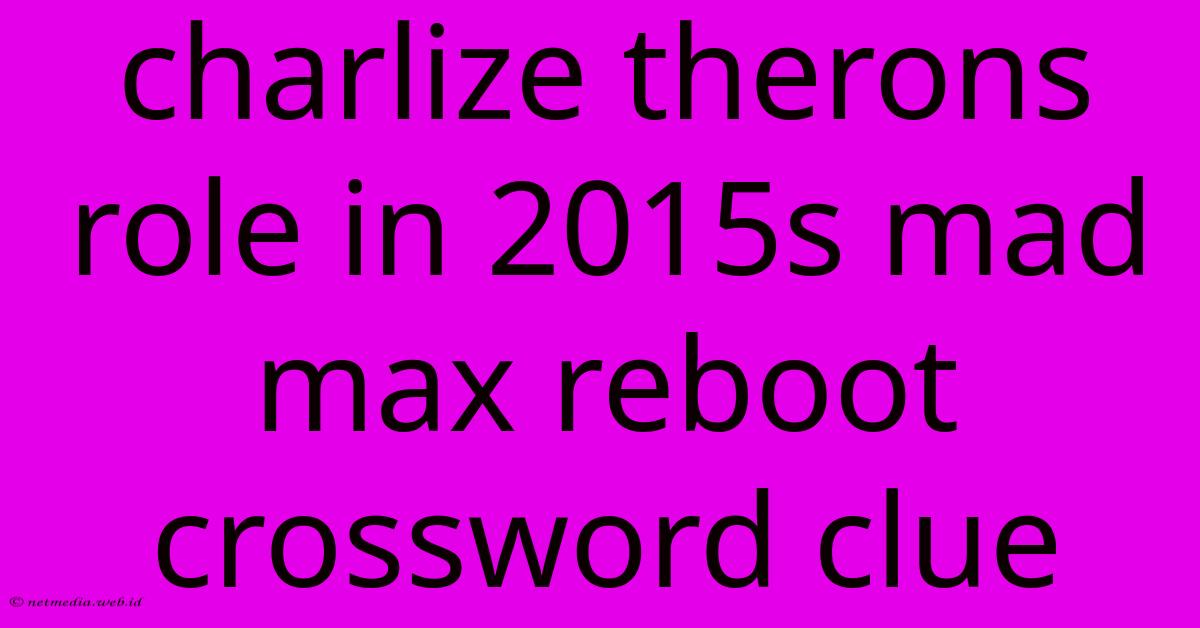Charlize Therons Role In 2015s Mad Max Reboot Crossword Clue Charlize Therons Role In 2015s Mad Max Reboot Crossword Clue