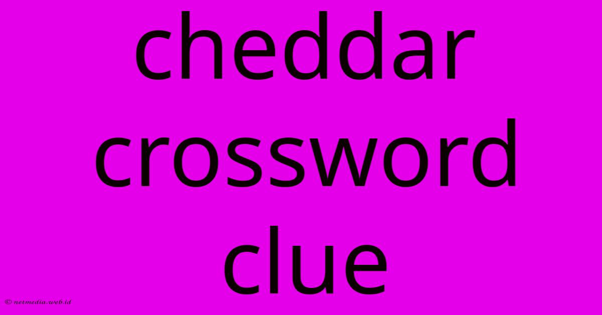 Cheddar Crossword Clue