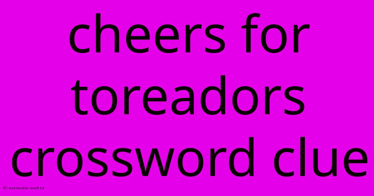 Cheers For Toreadors Crossword Clue