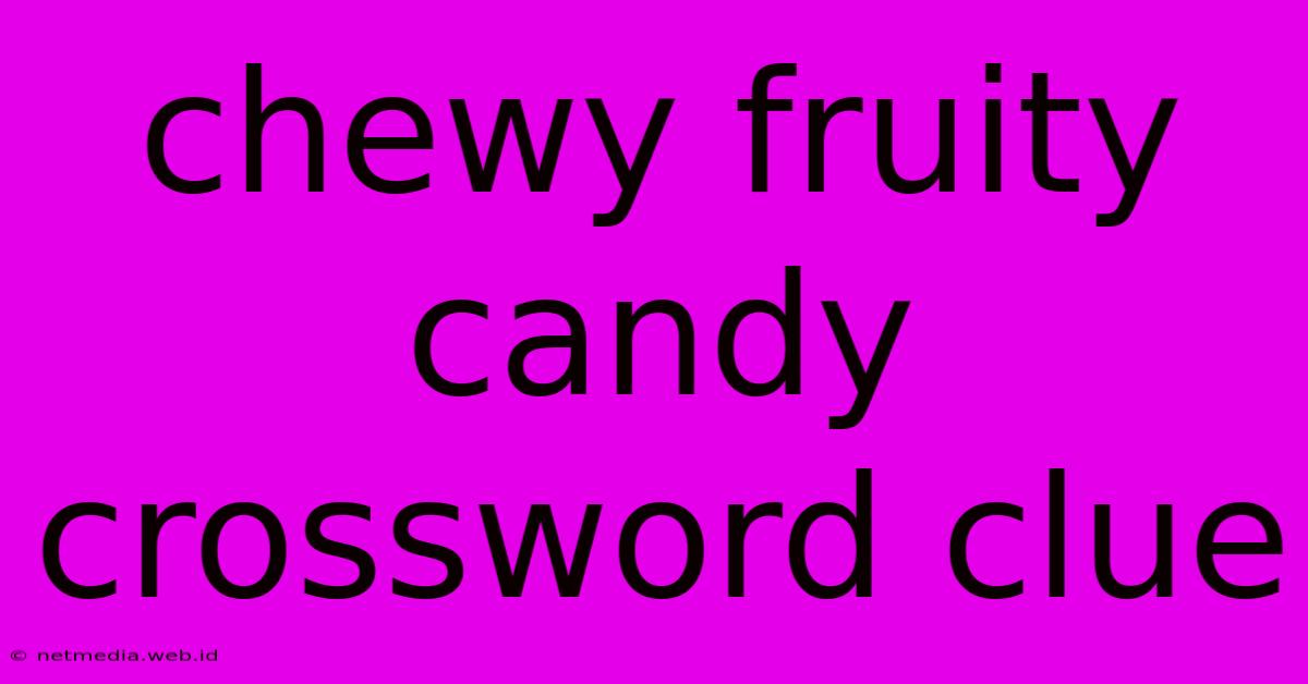 Chewy Fruity Candy Crossword Clue