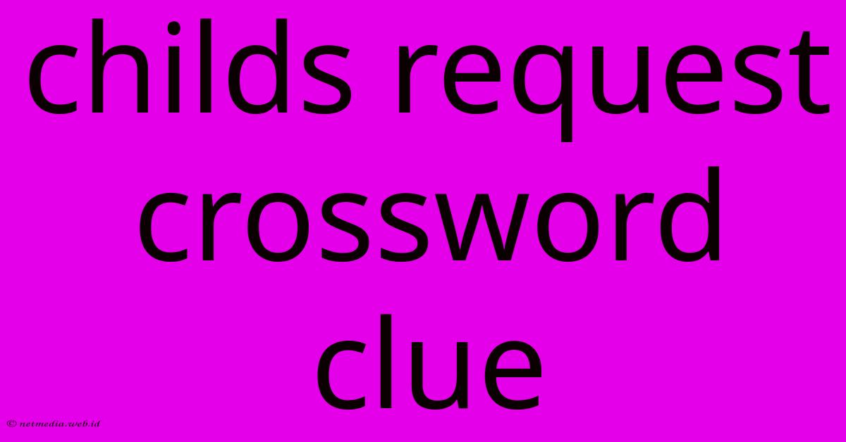 Childs Request Crossword Clue