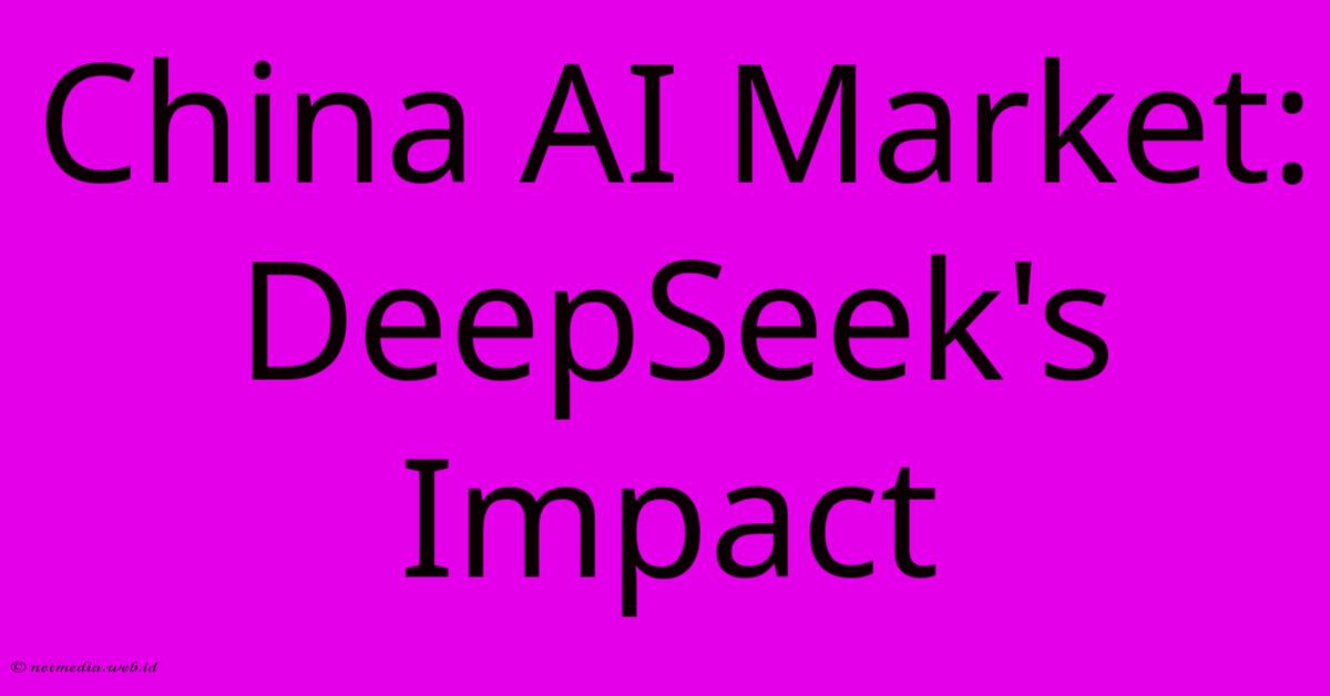 China AI Market: DeepSeek's Impact