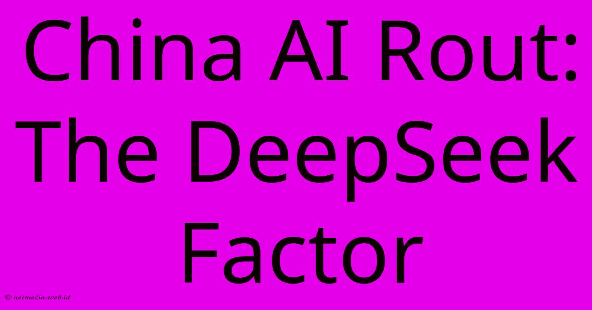 China AI Rout: The DeepSeek Factor