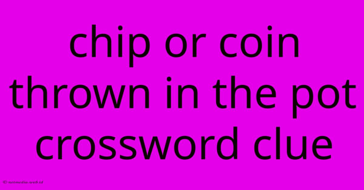 Chip Or Coin Thrown In The Pot Crossword Clue Chip Or Coin Thrown In The Pot Crossword Clue