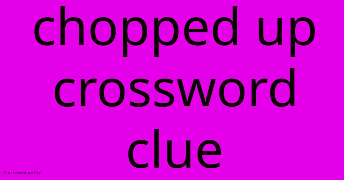 Chopped Up Crossword Clue Chopped Up Crossword Clue