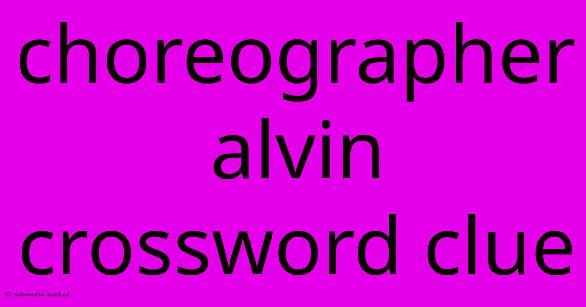 Choreographer Alvin Crossword Clue