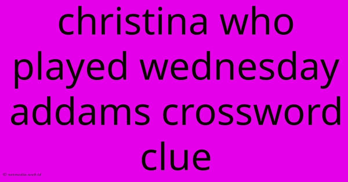 Christina Who Played Wednesday Addams Crossword Clue
