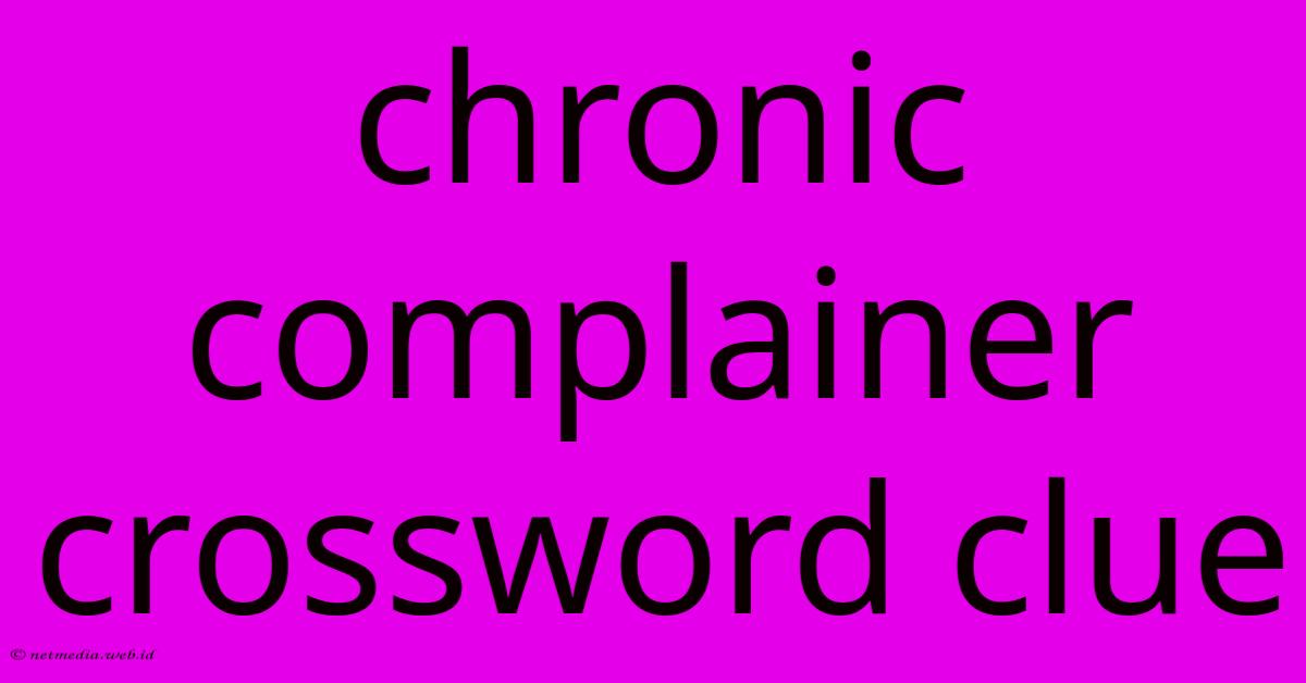 Chronic Complainer Crossword Clue Chronic Complainer Crossword Clue
