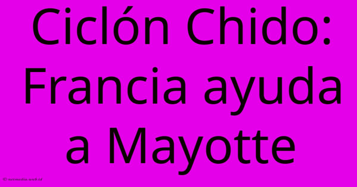Ciclón Chido: Francia Ayuda A Mayotte Ciclón Chido: Francia Ayuda A Mayotte