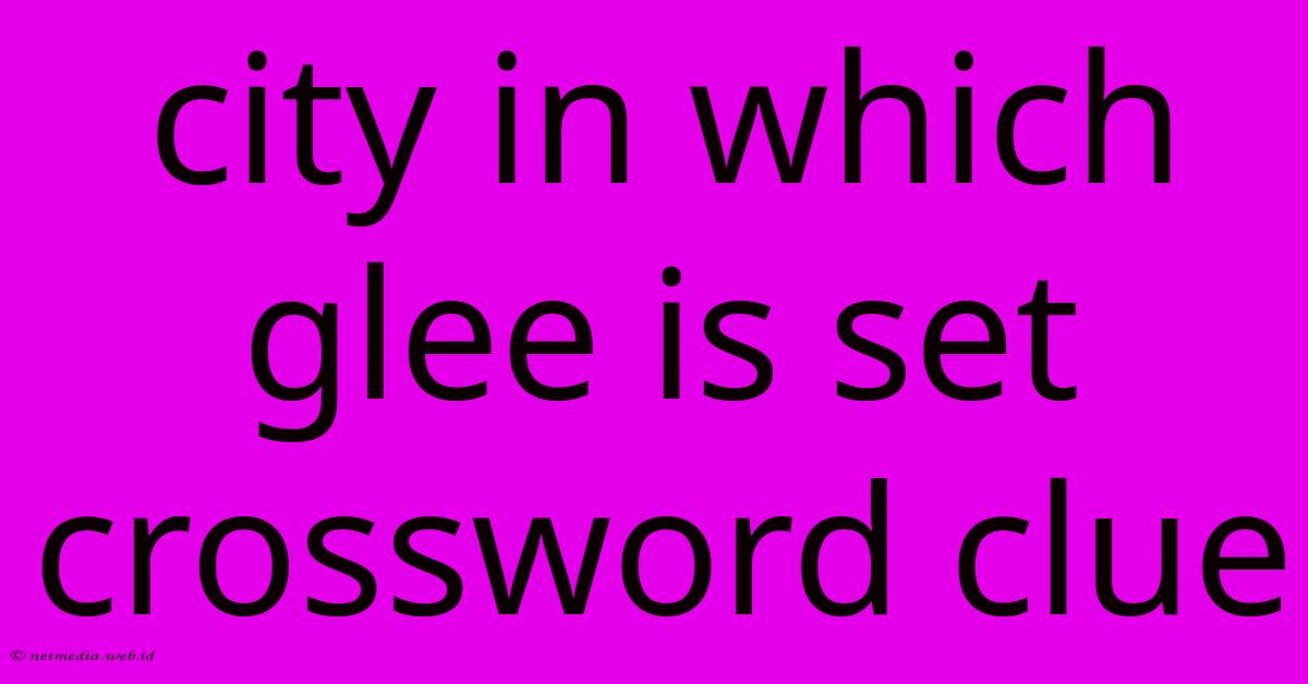 City In Which Glee Is Set Crossword Clue City In Which Glee Is Set Crossword Clue