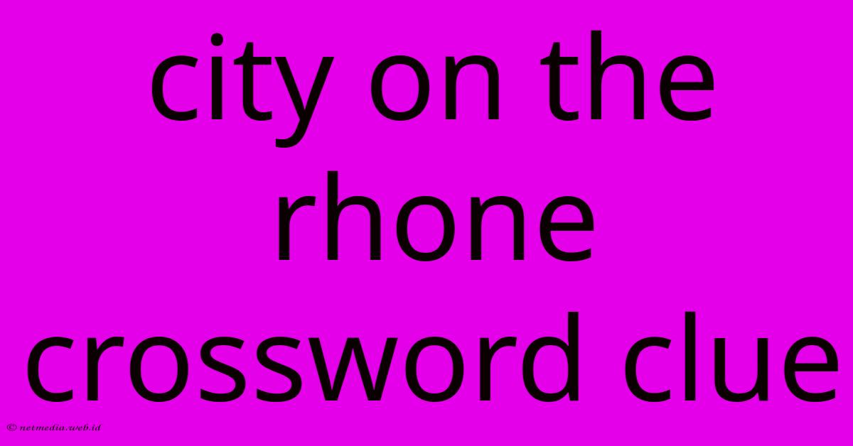 City On The Rhone Crossword Clue City On The Rhone Crossword Clue
