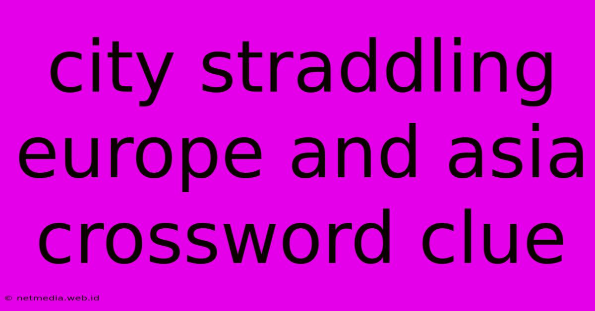 City Straddling Europe And Asia Crossword Clue