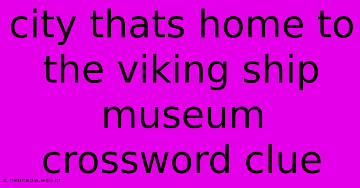 City Thats Home To The Viking Ship Museum Crossword Clue