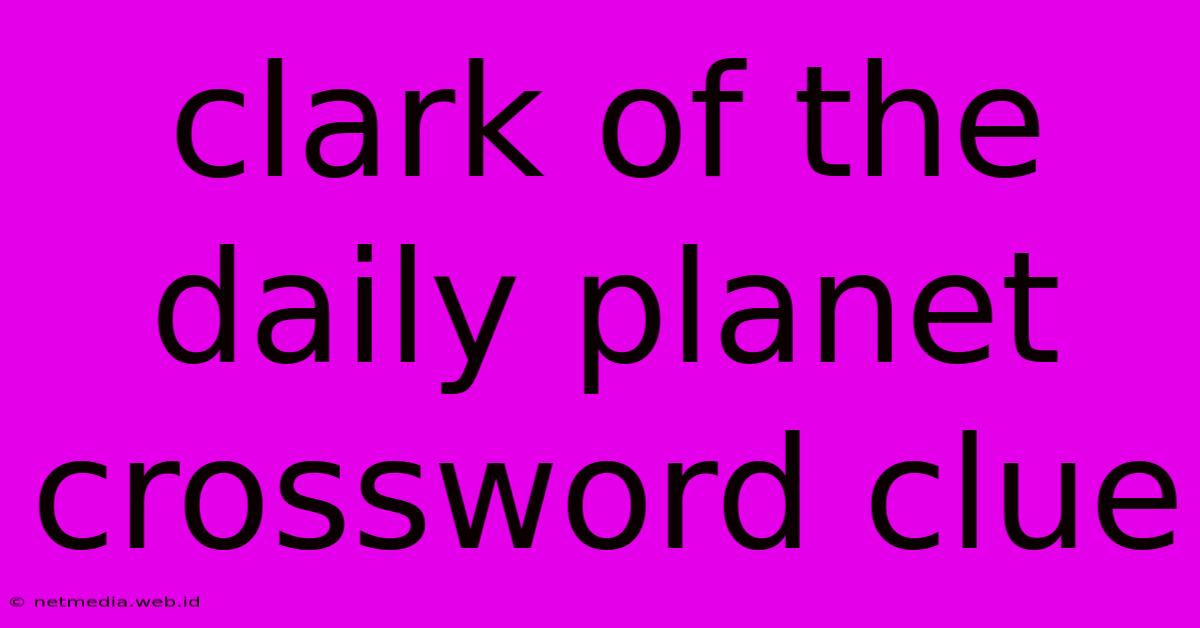 Clark Of The Daily Planet Crossword Clue