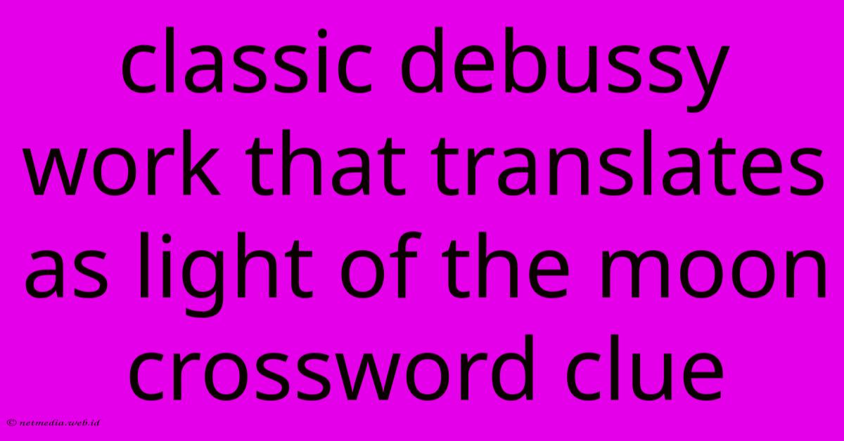 Classic Debussy Work That Translates As Light Of The Moon Crossword Clue