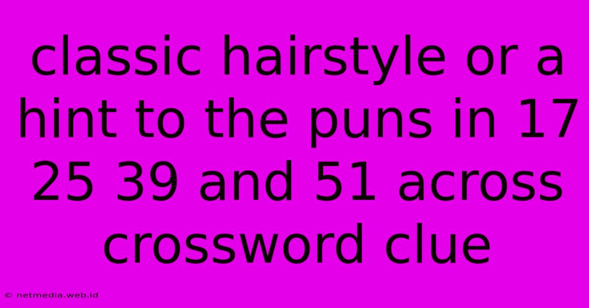 Classic Hairstyle Or A Hint To The Puns In 17 25 39 And 51 Across Crossword Clue