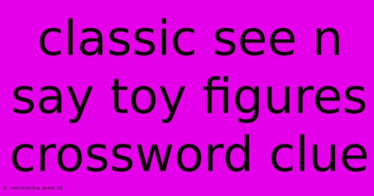 Classic See N Say Toy Figures Crossword Clue