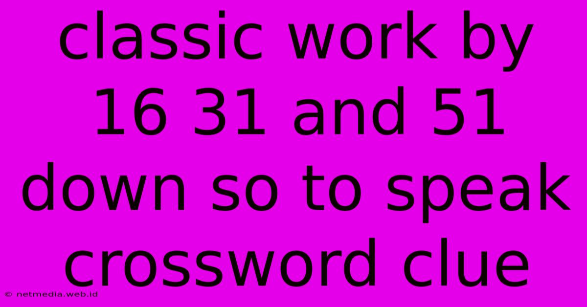 Classic Work By 16 31 And 51 Down So To Speak Crossword Clue