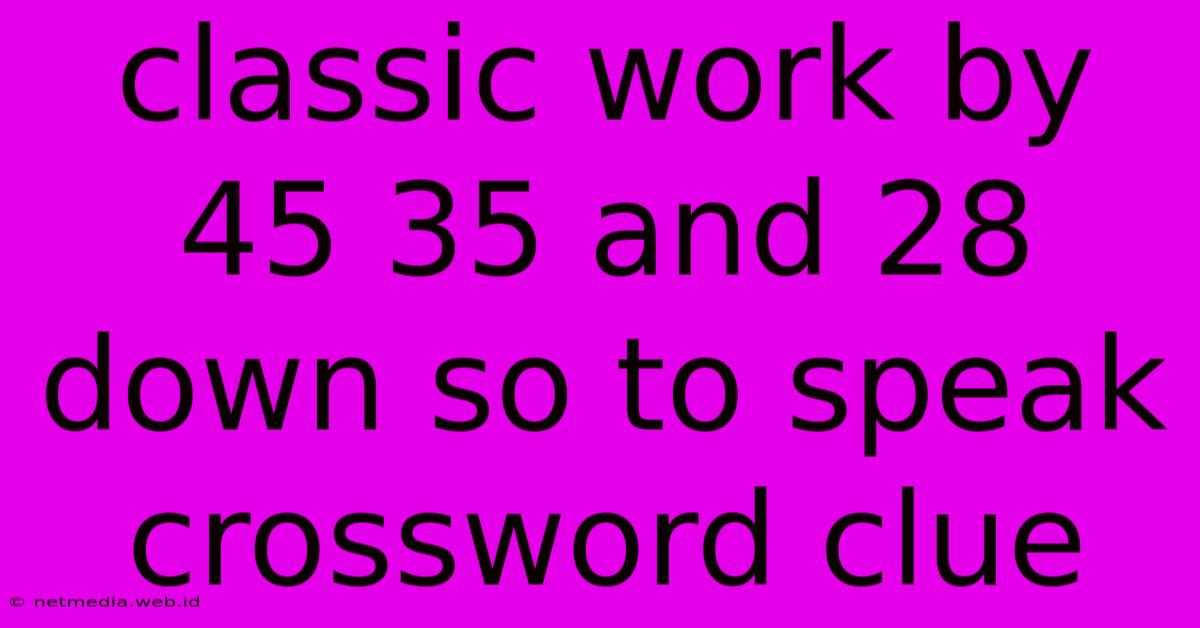 Classic Work By 45 35 And 28 Down So To Speak Crossword Clue