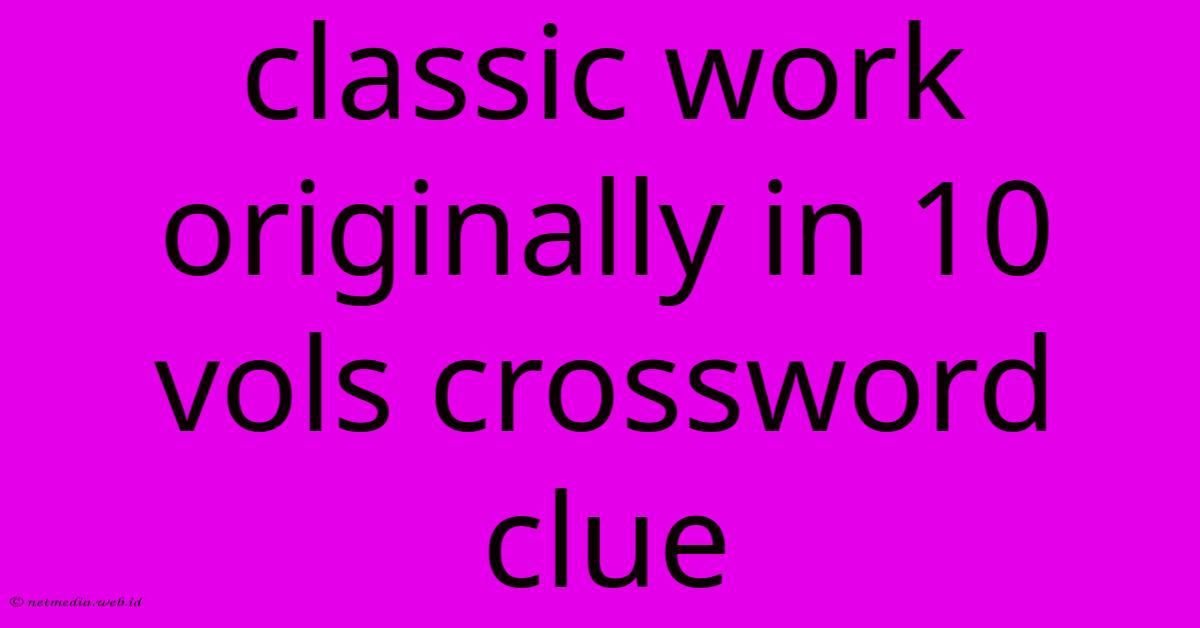 Classic Work Originally In 10 Vols Crossword Clue