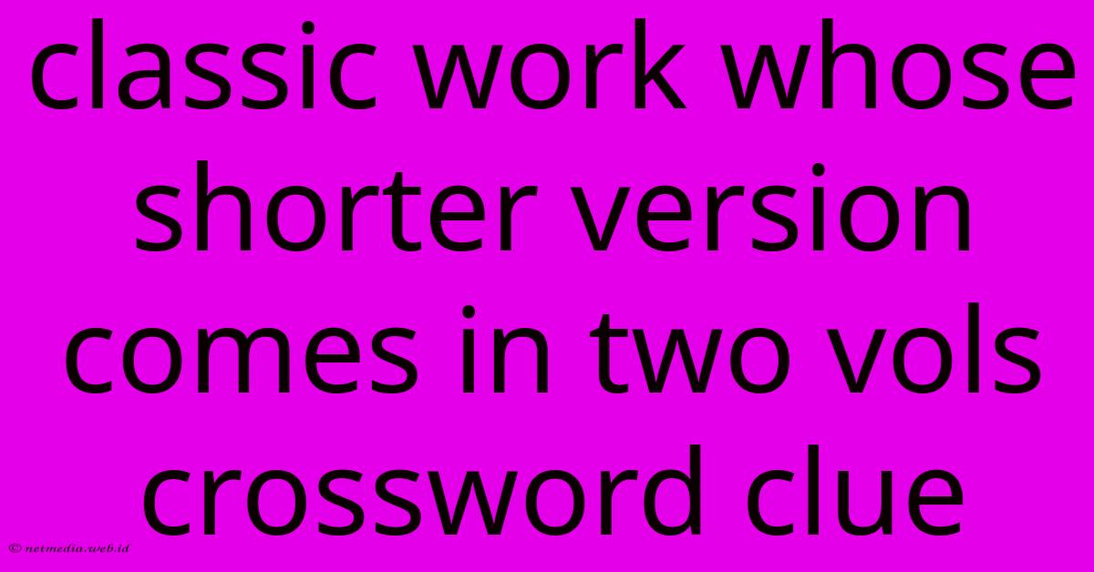 Classic Work Whose Shorter Version Comes In Two Vols Crossword Clue Classic Work Whose Shorter Version Comes In Two Vols Crossword Clue