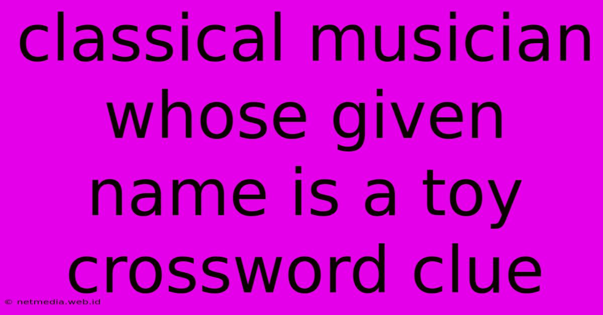 Classical Musician Whose Given Name Is A Toy Crossword Clue