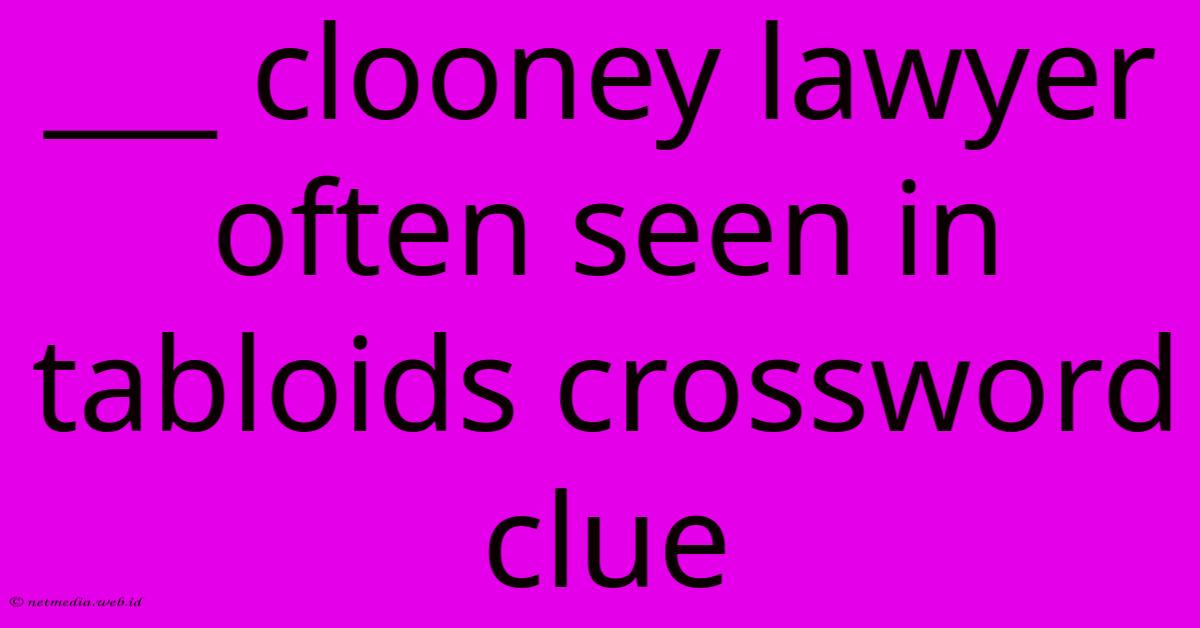 ___ Clooney Lawyer Often Seen In Tabloids Crossword Clue ___ Clooney Lawyer Often Seen In Tabloids Crossword Clue