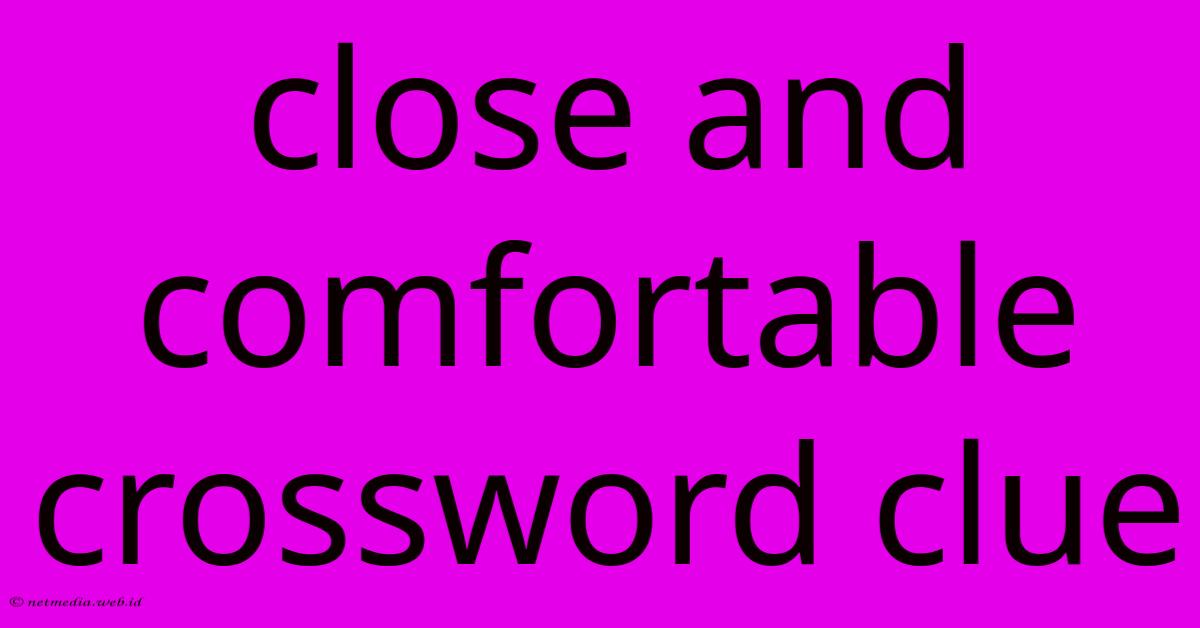 Close And Comfortable Crossword Clue Close And Comfortable Crossword Clue