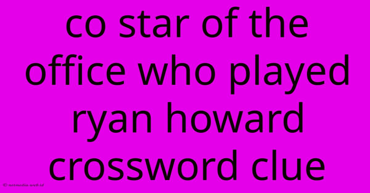 Co Star Of The Office Who Played Ryan Howard Crossword Clue Co Star Of The Office Who Played Ryan Howard Crossword Clue