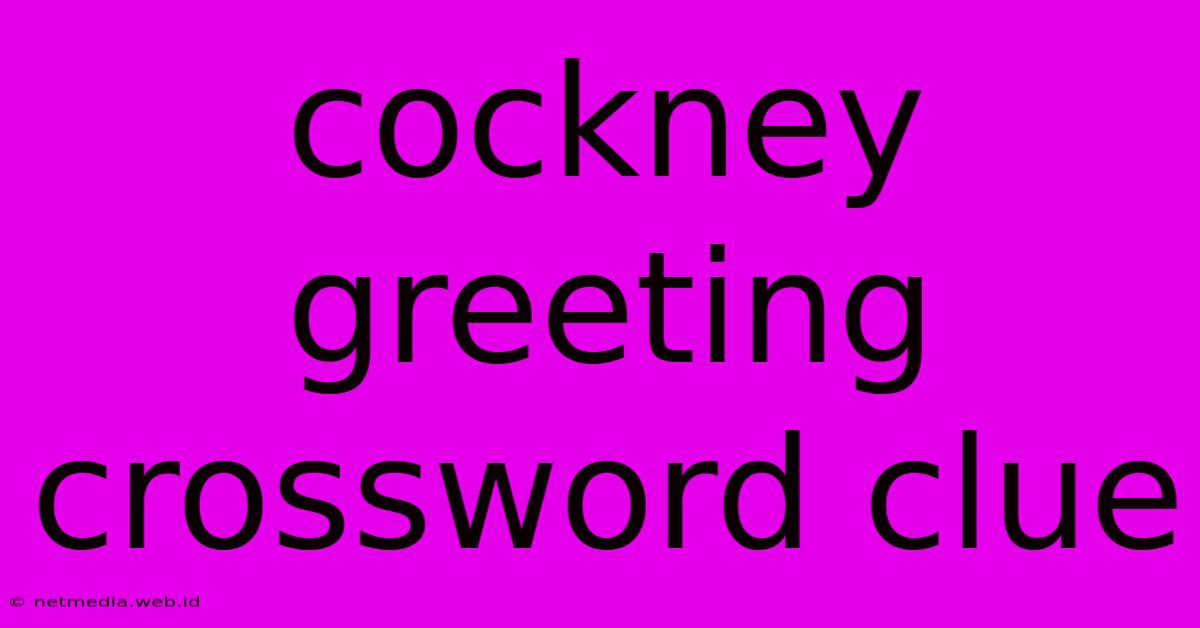 Cockney Greeting Crossword Clue