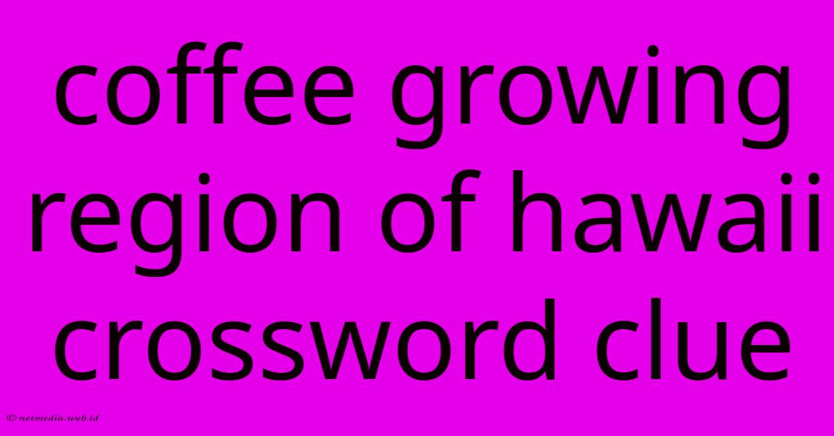 Coffee Growing Region Of Hawaii Crossword Clue