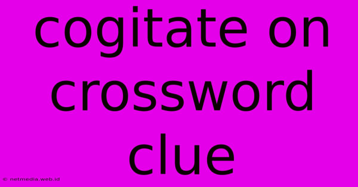 Cogitate On Crossword Clue