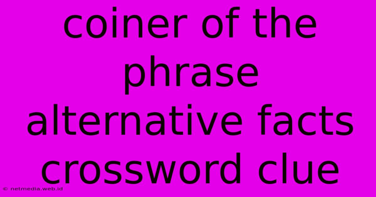 Coiner Of The Phrase Alternative Facts Crossword Clue