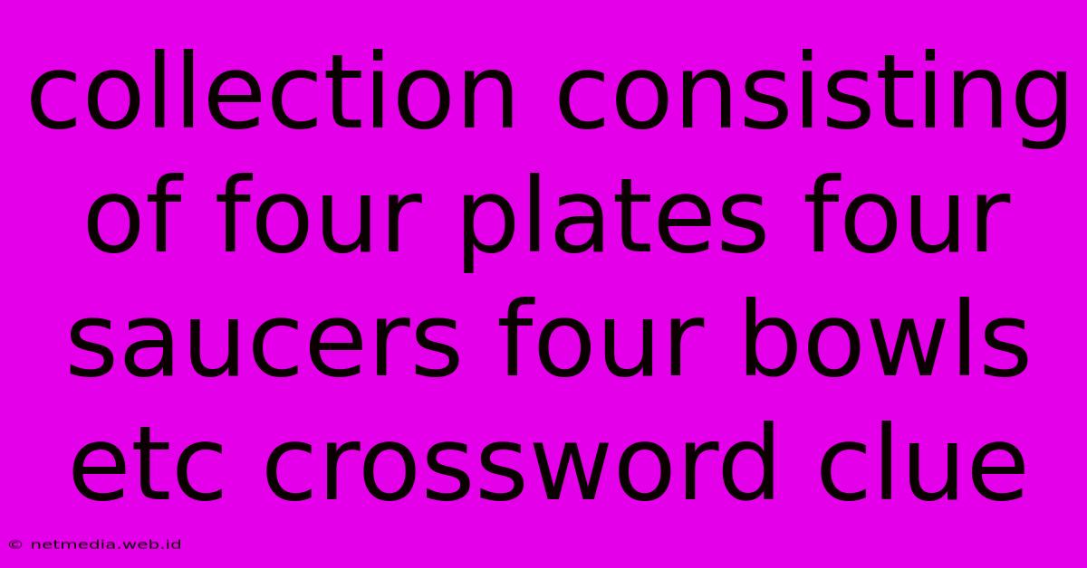 Collection Consisting Of Four Plates Four Saucers Four Bowls Etc Crossword Clue