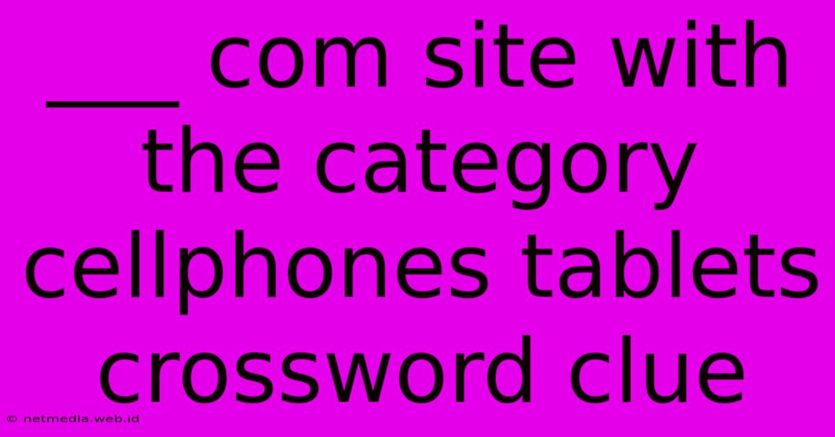 ___ Com Site With The Category Cellphones Tablets Crossword Clue